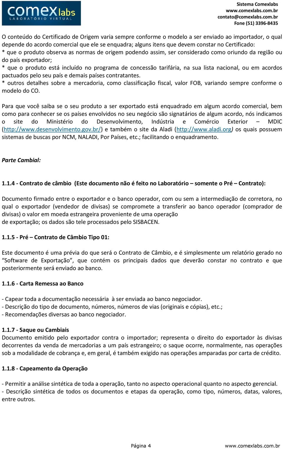 nacional, ou em acordos pactuados pelo seu país e demais países contratantes. * outros detalhes sobre a mercadoria, como classificação fiscal, valor FOB, variando sempre conforme o modelo do CO.