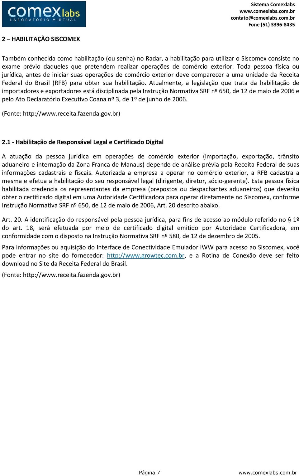 Atualmente, a legislação que trata da habilitação de importadores e exportadores está disciplinada pela Instrução Normativa SRF nº 650, de 12 de maio de 2006 e pelo Ato Declaratório Executivo Coana