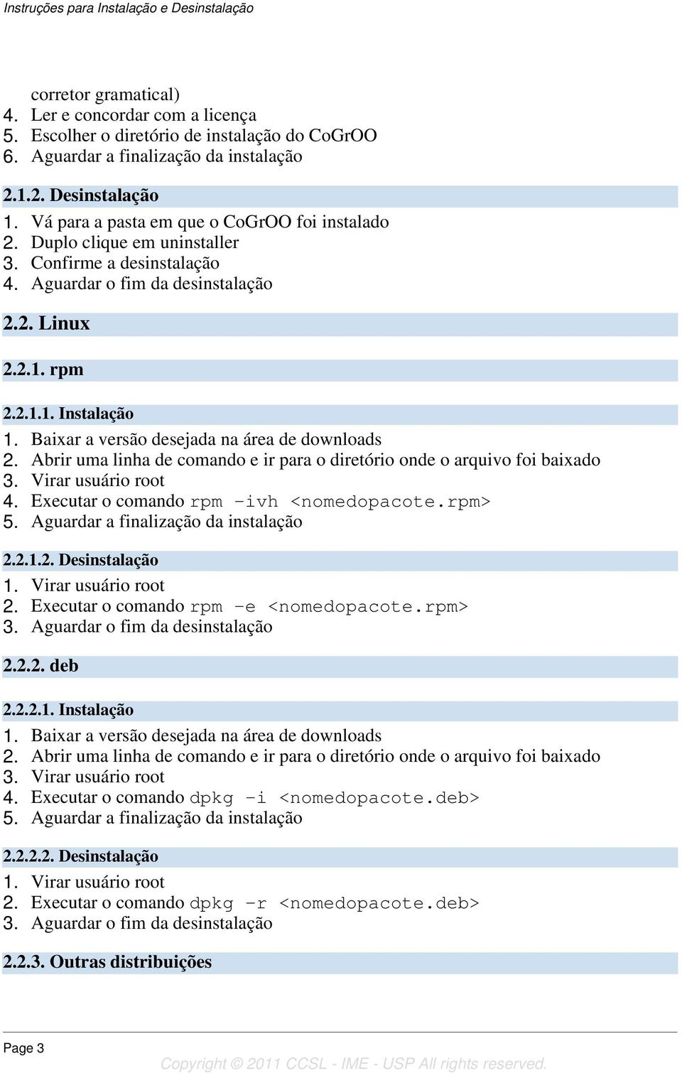 Executar o comando rpm -ivh <nomedopacote.rpm> 5. Aguardar a finalização da instalação 2.2.1.2. Desinstalação 1. Virar usuário root 2. Executar o comando rpm -e <nomedopacote.rpm> 3.