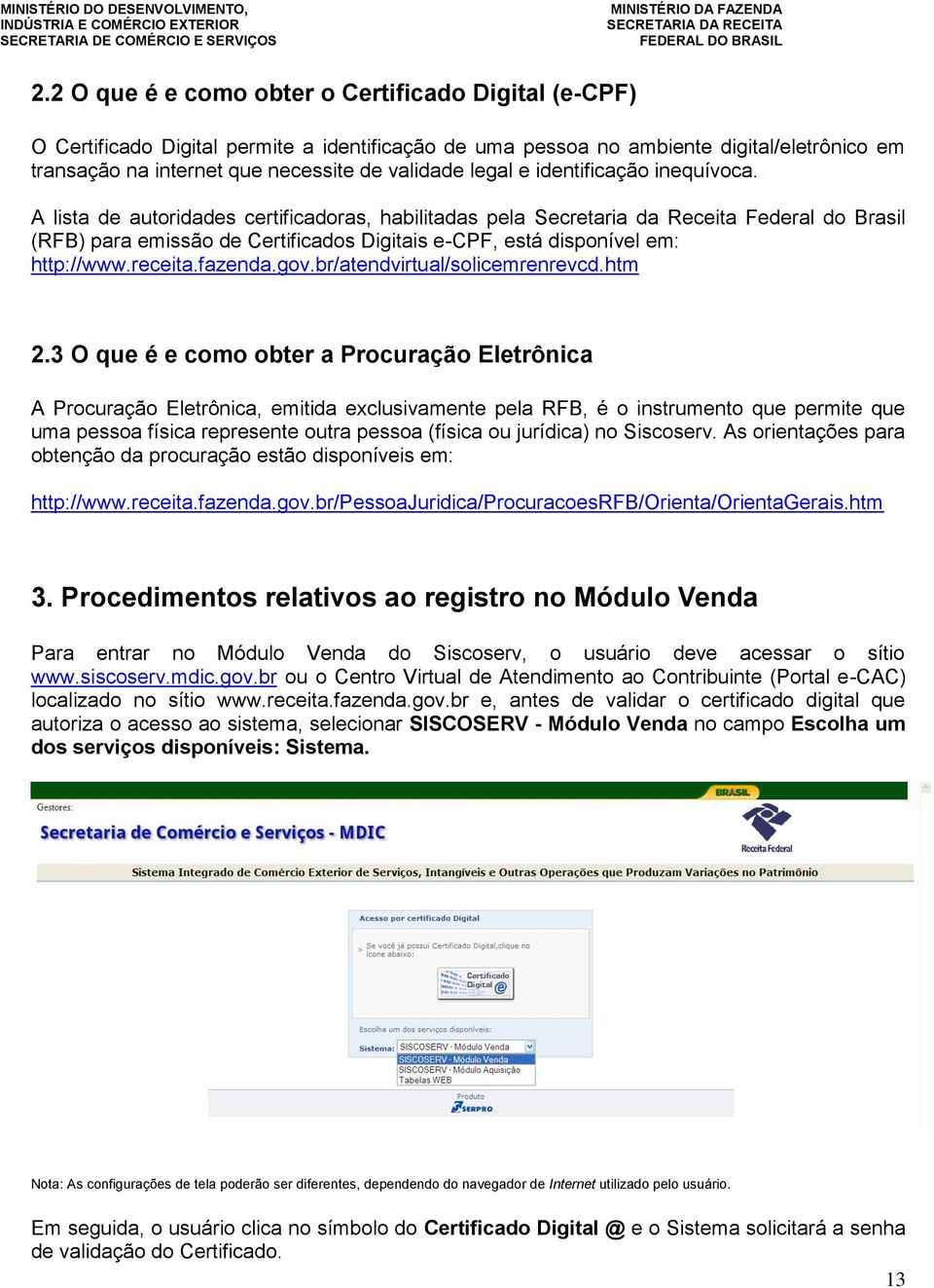 A lista de autoridades certificadoras, habilitadas pela Secretaria da Receita Federal do Brasil (RFB) para emissão de Certificados Digitais e-cpf, está disponível em: http://www.receita.fazenda.gov.