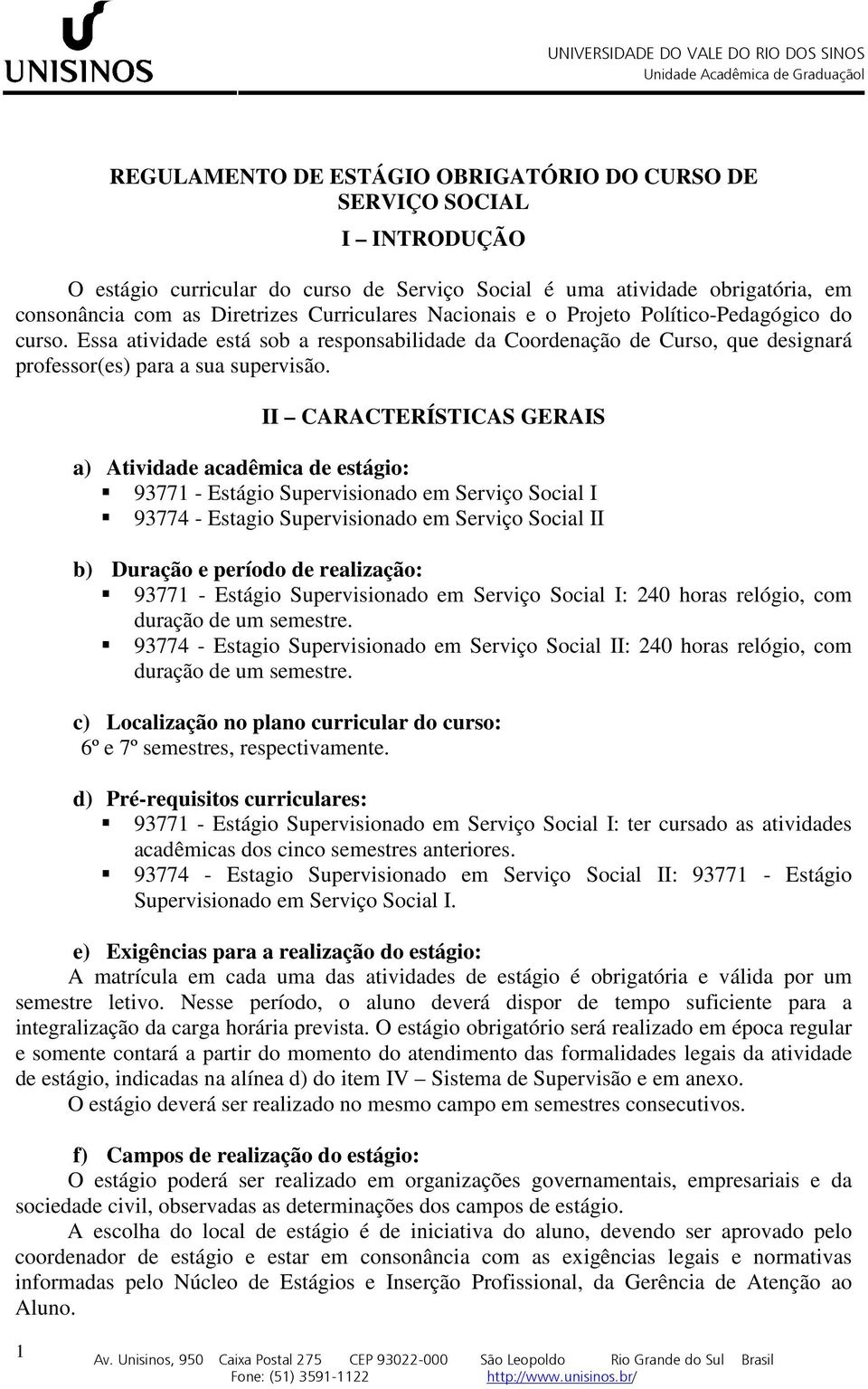 II CARACTERÍSTICAS GERAIS a) Atividade acadêmica de estágio: 93771 - Estágio Supervisionado em Serviço Social I 93774 - Estagio Supervisionado em Serviço Social II b) Duração e período de realização: