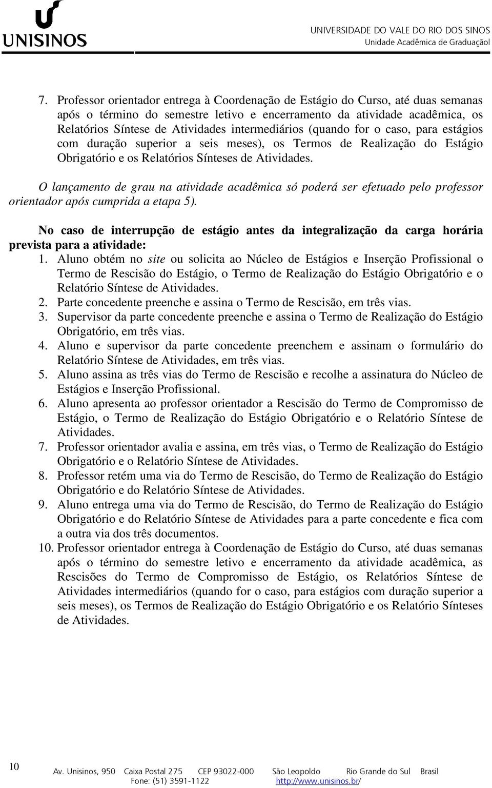 O lançamento de grau na atividade acadêmica só poderá ser efetuado pelo professor orientador após cumprida a etapa 5).