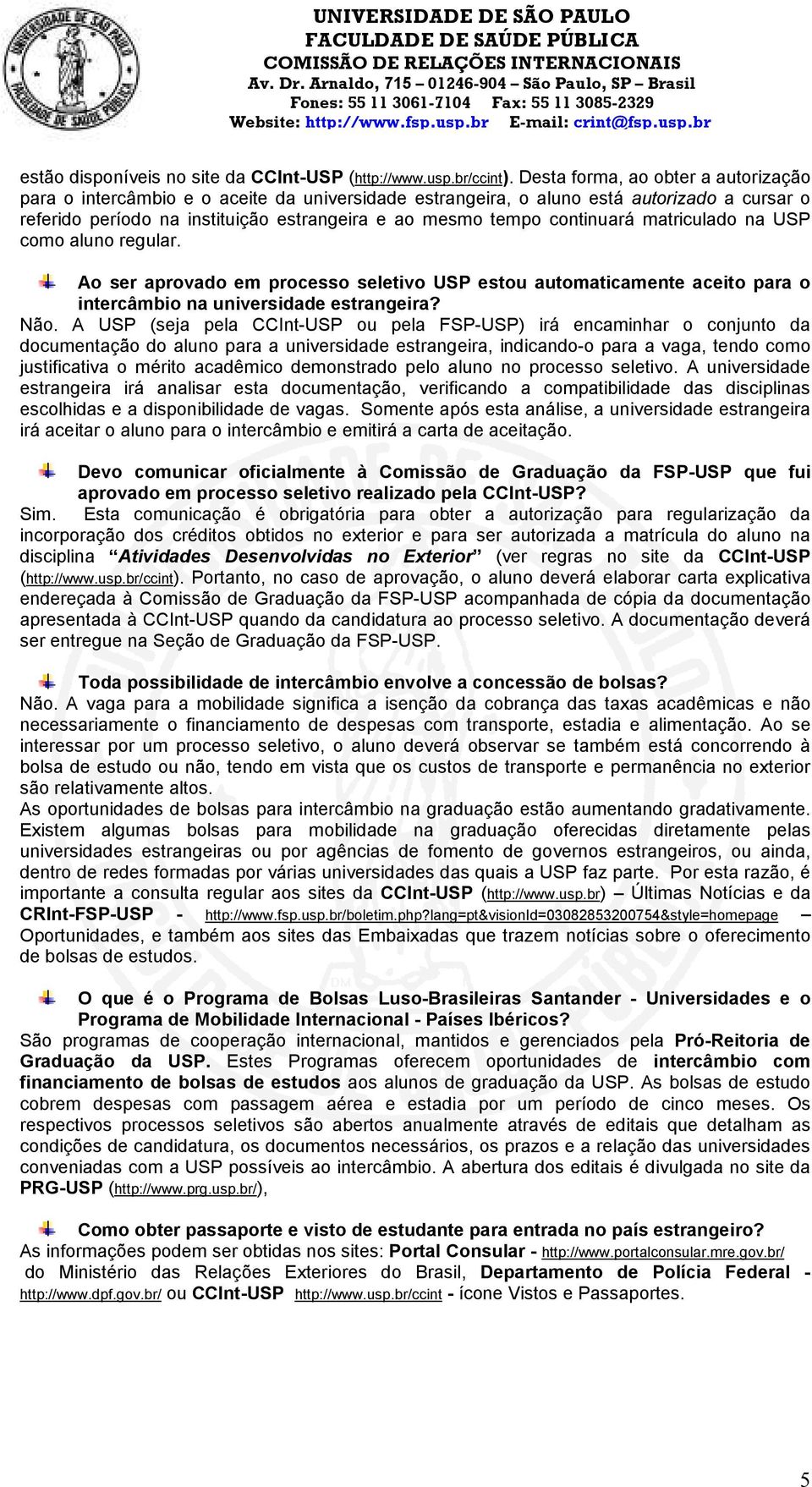 continuará matriculado na USP como aluno regular. Ao ser aprovado em processo seletivo USP estou automaticamente aceito para o intercâmbio na universidade estrangeira? Não.