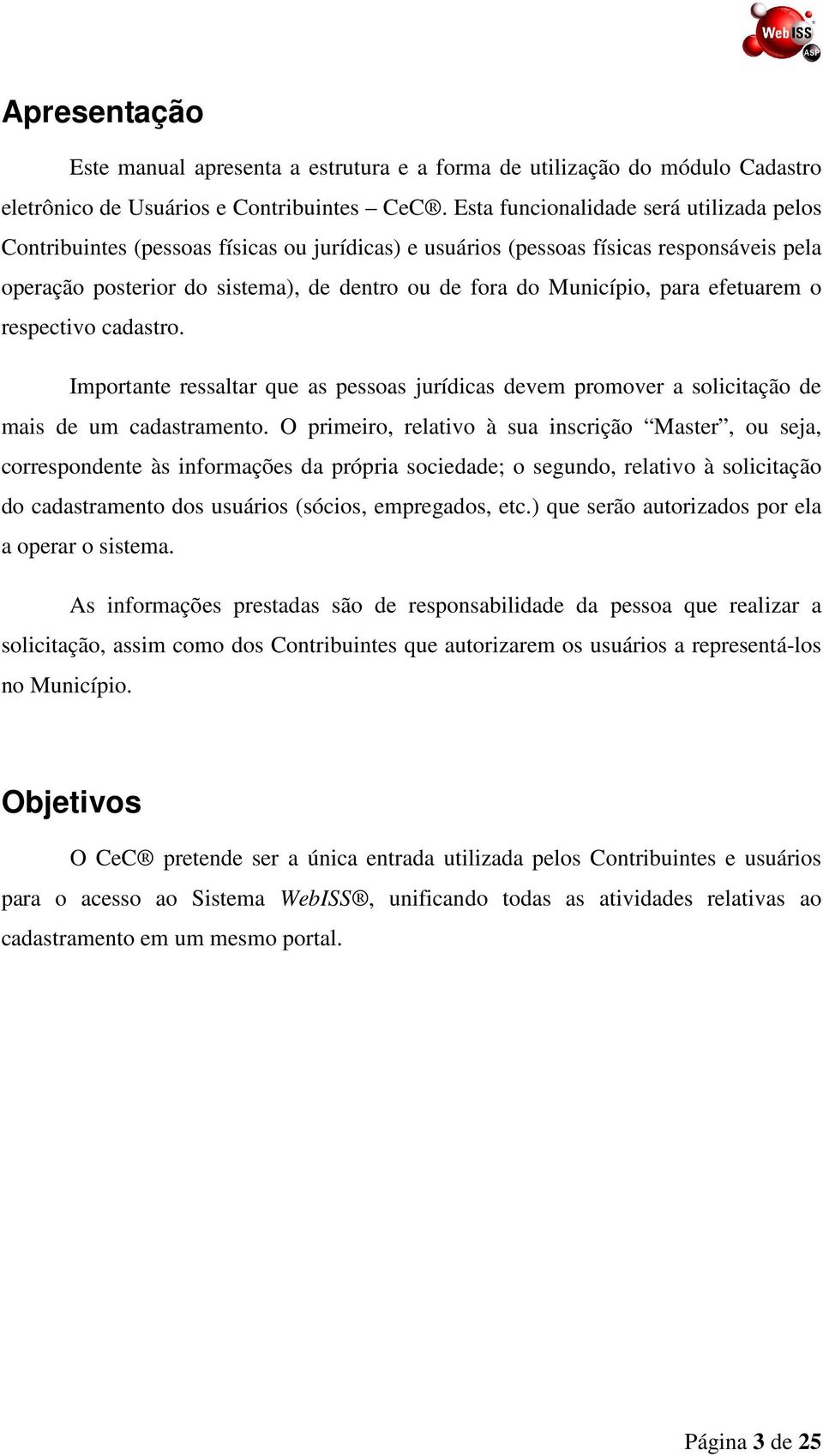 para efetuarem o respectivo cadastro. Importante ressaltar que as pessoas jurídicas devem promover a solicitação de mais de um cadastramento.