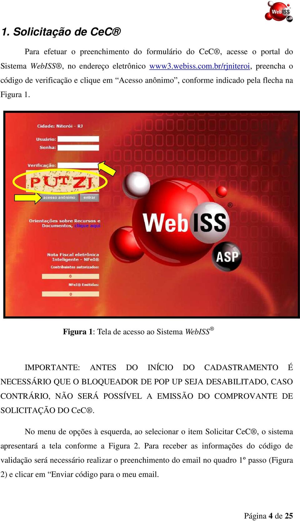 Figura 1: Tela de acesso ao Sistema WebISS IMPORTANTE: ANTES DO INÍCIO DO CADASTRAMENTO É NECESSÁRIO QUE O BLOQUEADOR DE POP UP SEJA DESABILITADO, CASO CONTRÁRIO, NÃO SERÁ POSSÍVEL A EMISSÃO DO