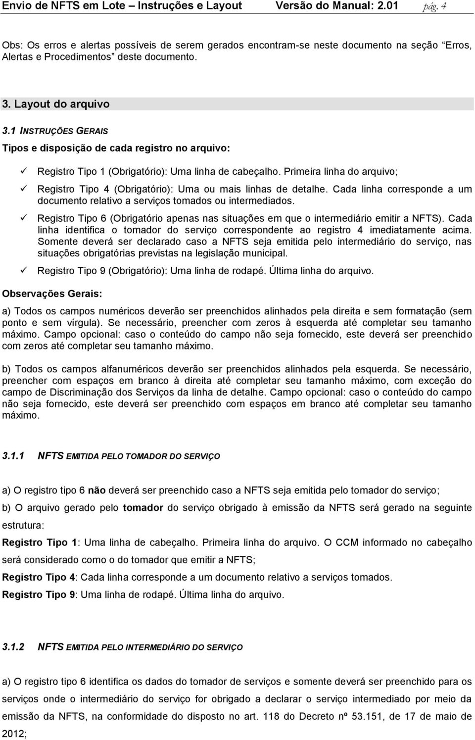 1 INSTRUÇÕES GERAIS Tipos e disposição de cada registro no arquivo: Registro Tipo 1 (Obrigatório): Uma linha de cabeçalho.