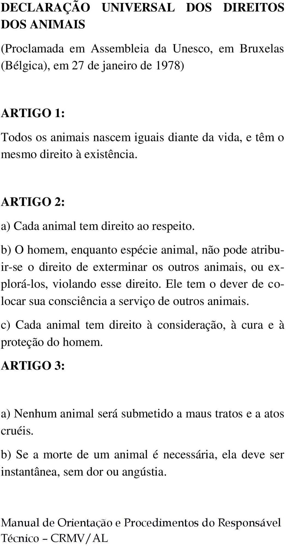 b) O homem, enquanto espécie animal, não pode atribuir-se o direito de exterminar os outros animais, ou explorá-los, violando esse direito.