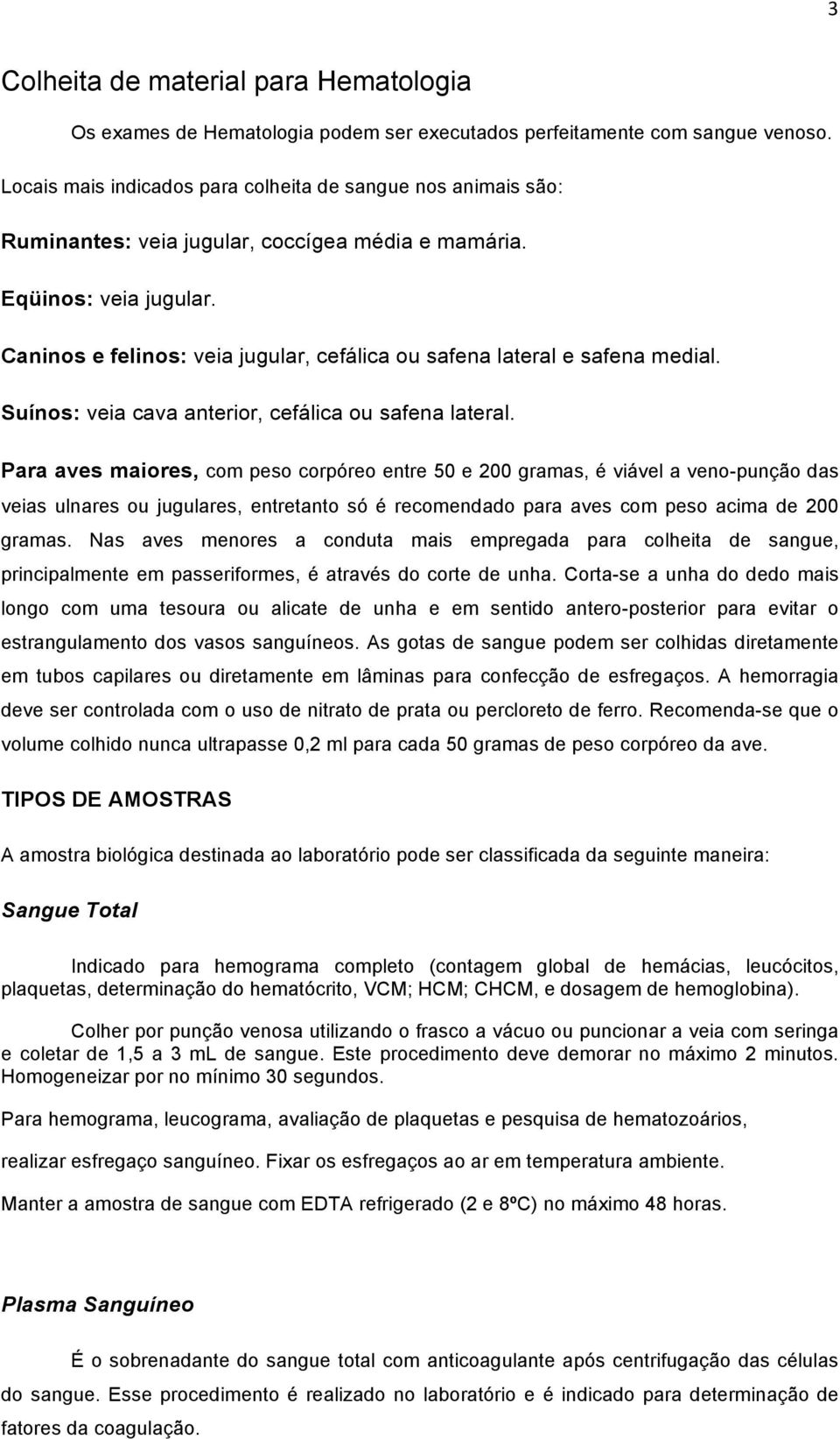 Caninos e felinos: veia jugular, cefálica ou safena lateral e safena medial. Suínos: veia cava anterior, cefálica ou safena lateral.