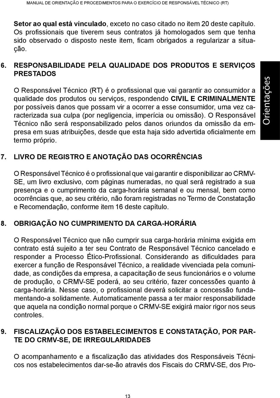 RESPONSABILIDADE PELA QUALIDADE DOS PRODUTOS E SERVIÇOS PRESTADOS O Responsável Técnico (RT) é o profissional que vai garantir ao consumidor a qualidade dos produtos ou serviços, respondendo CIVIL E