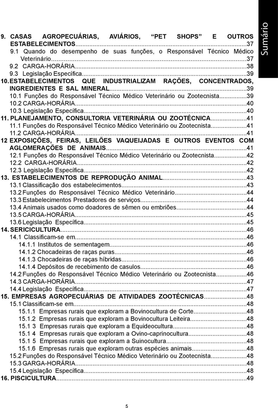 ..40 10.3 Legislação Específica...40 11. PLANEJAMENTO, CONSULTORIA VETERINÁRIA OU ZOOTÉCNICA...41 11.1 Funções do Responsável Técnico Médico Veterinário ou Zootecnista...41 11.2 CARGA-HORÁRIA.