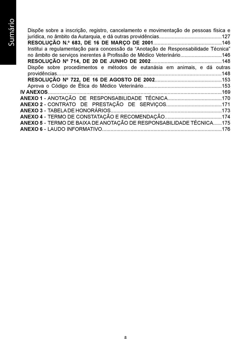 ..148 Dispõe sobre procedimentos e métodos de eutanásia em animais, e dá outras providências...148 RESOLUÇÃO Nº 722, DE 16 DE AGOSTO DE 2002...153 Aprova o Código de Ética do Médico Veterinário.