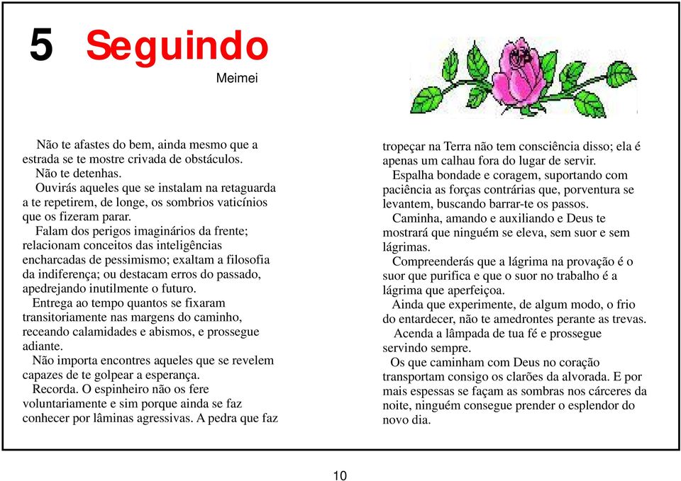 Falam dos perigos imaginários da frente; relacionam conceitos das inteligências encharcadas de pessimismo; exaltam a filosofia da indiferença; ou destacam erros do passado, apedrejando inutilmente o