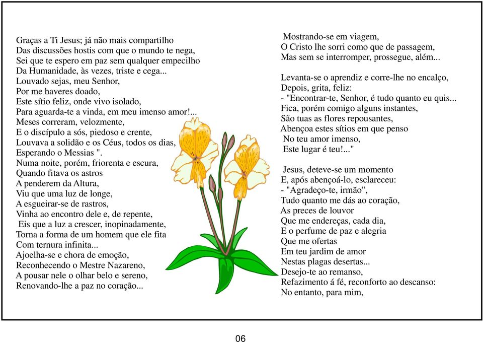 ... Meses correram, velozmente, E o discípulo a sós, piedoso e crente, Louvava a solidão e os Céus, todos os dias, Esperando o Messias ".