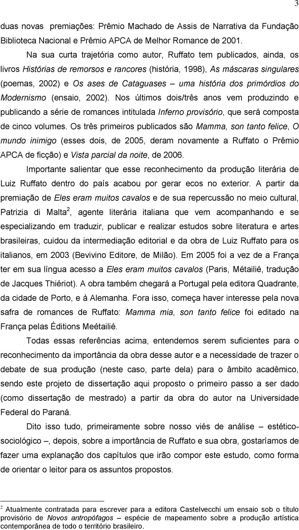 história dos primórdios do Modernismo (ensaio, 2002). Nos últimos dois/três anos vem produzindo e publicando a série de romances intitulada Inferno provisório, que será composta de cinco volumes.