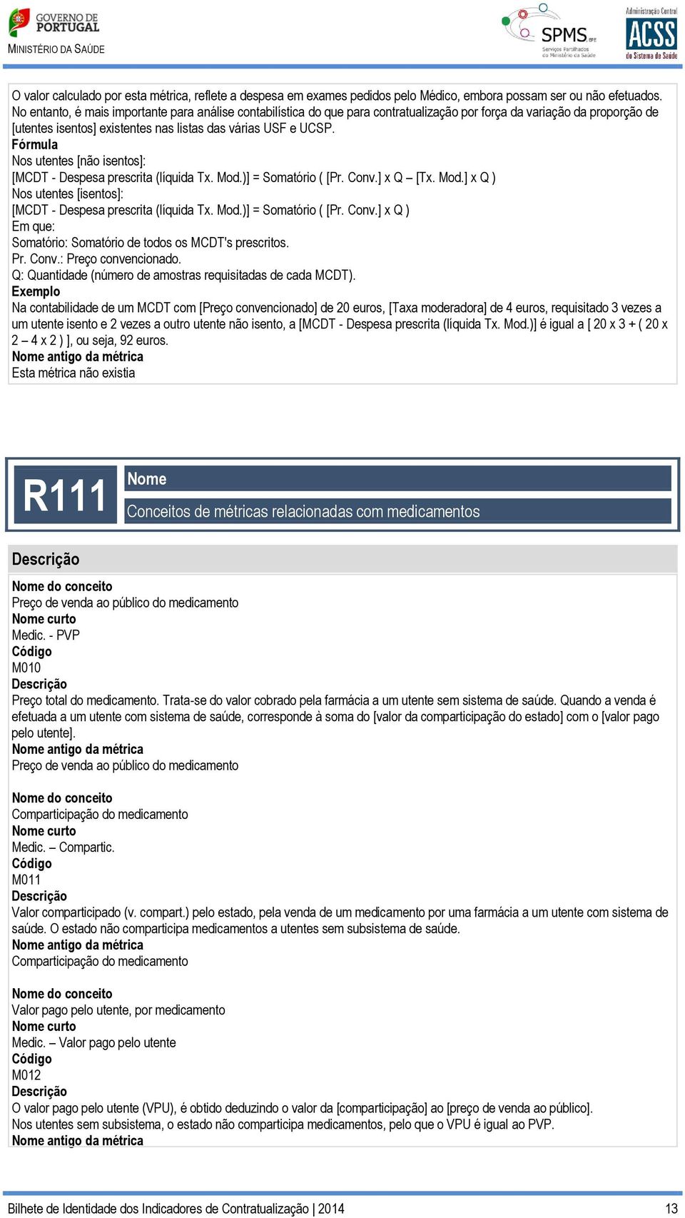 Fórmula Nos utentes [não isentos]: [MCDT - Despesa prescrita (líquida Tx. Mod.)] = Somatório ( [Pr. Conv.] x Q [Tx. Mod.] x Q ) Nos utentes [isentos]: [MCDT - Despesa prescrita (líquida Tx. Mod.)] = Somatório ( [Pr. Conv.] x Q ) Em que: Somatório: Somatório de todos os MCDT's prescritos.