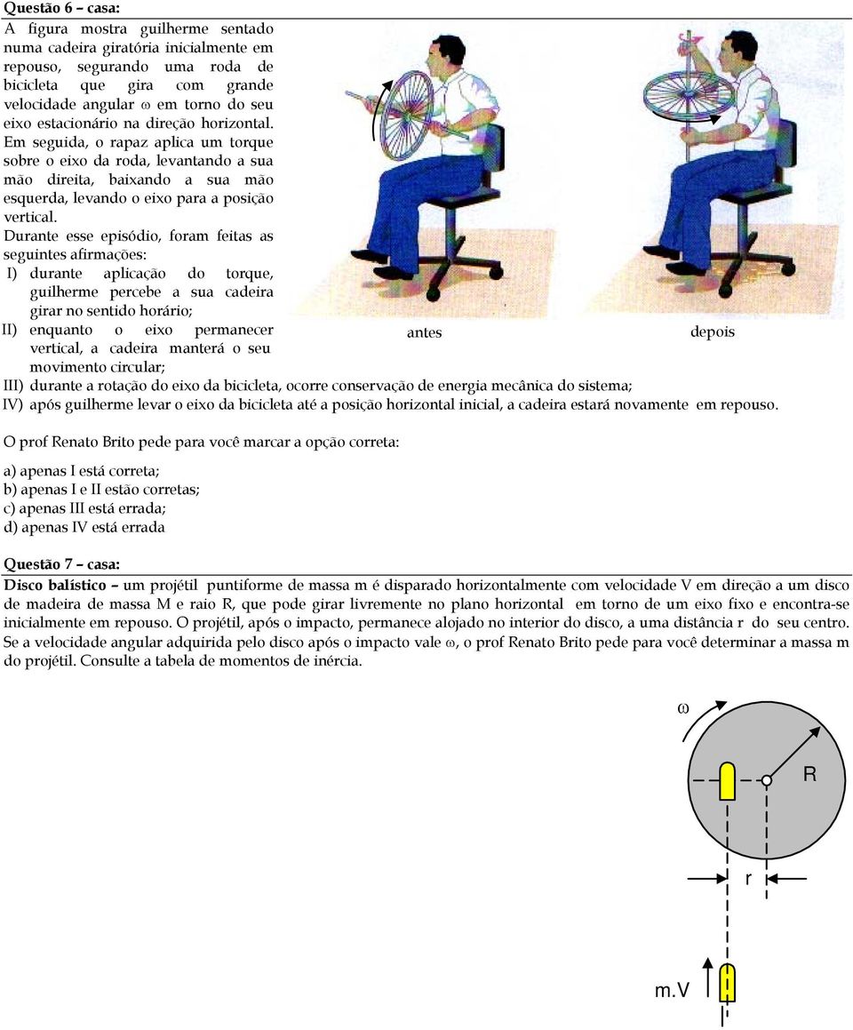Durante esse episódio, foram feitas as seguintes afirmações: I) durante aplicação do torque, guilherme percebe a sua cadeira girar no sentido horário; II) enquanto o eixo permanecer antes depois