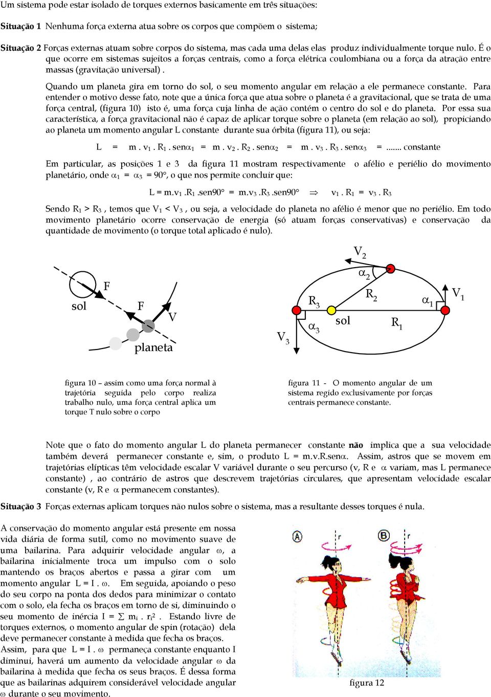 É o que ocorre em sistemas sujeitos a forças centrais, como a força elétrica coulombiana ou a força da atração entre massas (gravitação universal).