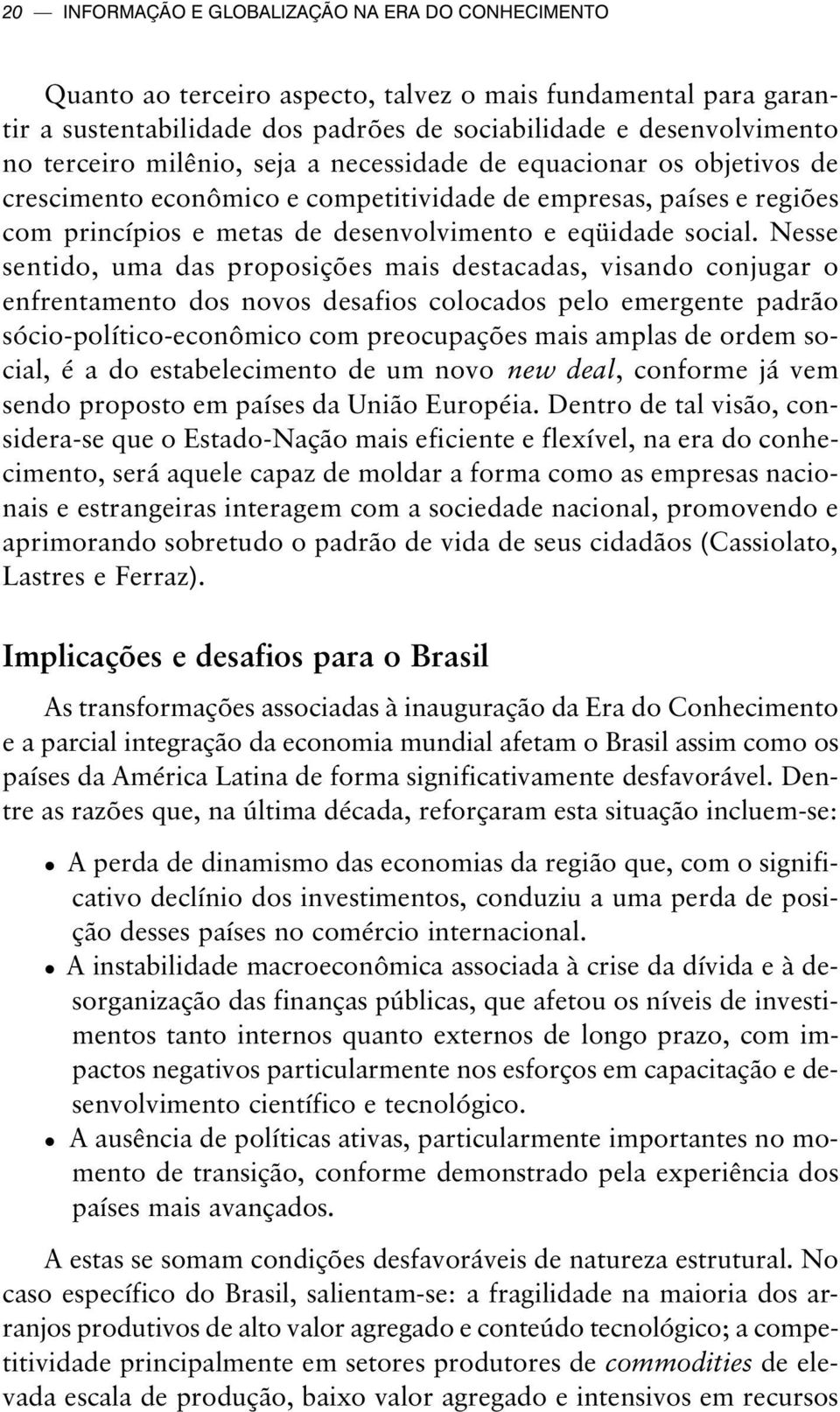 Nesse sentido, uma das proposições mais destacadas, visando conjugar o enfrentamento dos novos desafios colocados pelo emergente padrão sócio-político-econômico com preocupações mais amplas de ordem