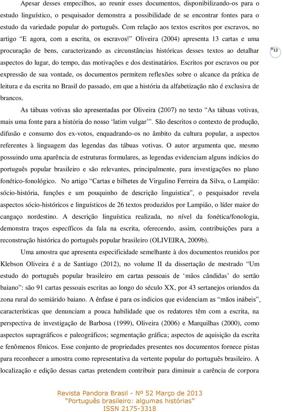 Oliveira (2004) apresenta 13 cartas e uma procuração de bens, caracterizando as circunstâncias históricas desses textos ao detalhar aspectos do lugar, do tempo, das motivações e dos destinatários.