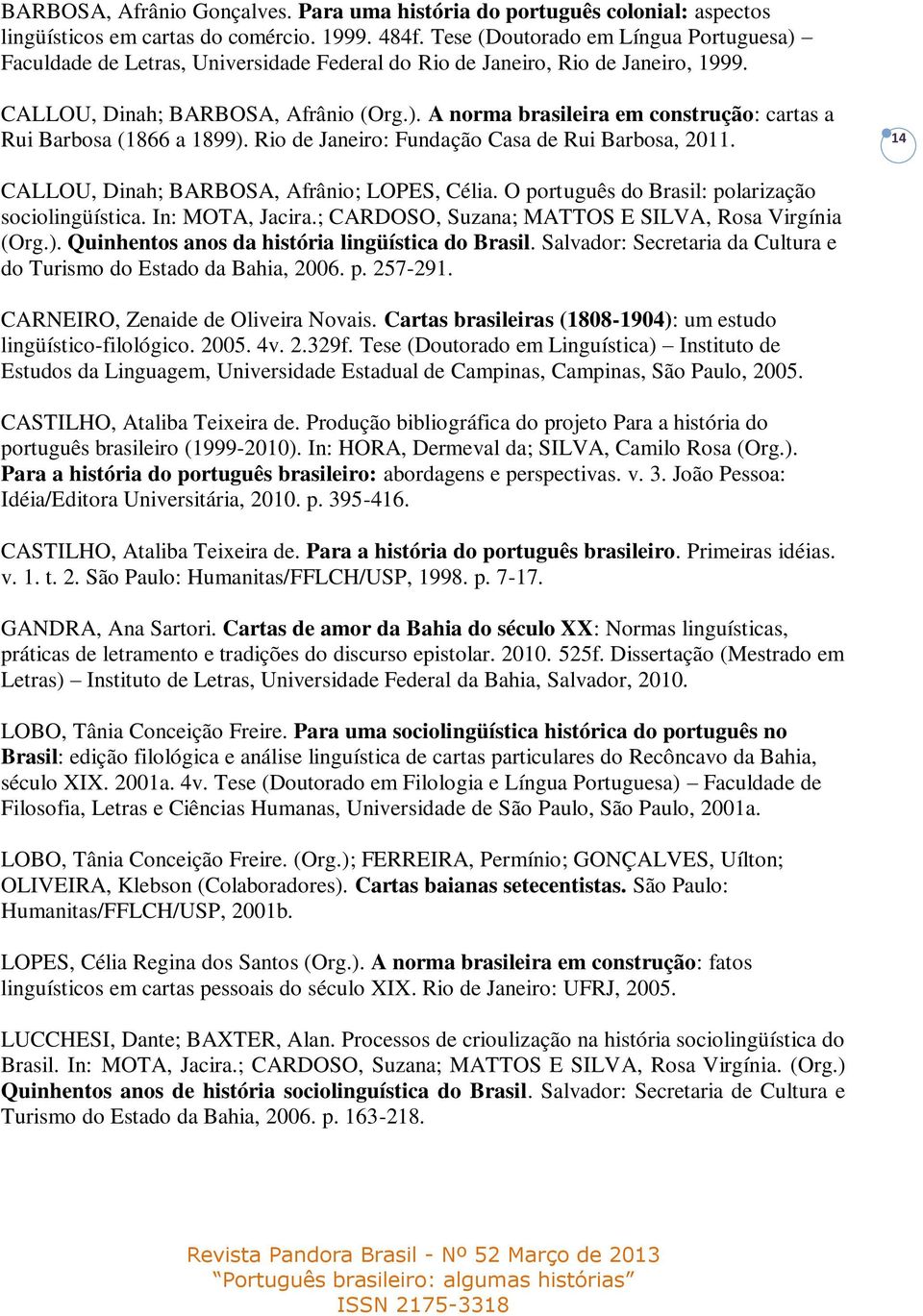 Rio de Janeiro: Fundação Casa de Rui Barbosa, 2011. 14 CALLOU, Dinah; BARBOSA, Afrânio; LOPES, Célia. O português do Brasil: polarização sociolingüística. In: MOTA, Jacira.