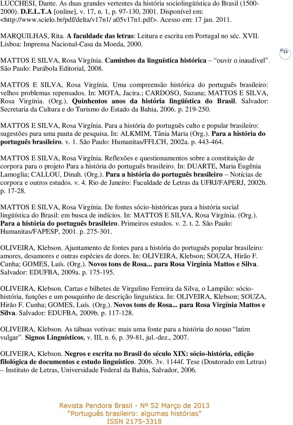 MATTOS E SILVA, Rosa Virgínia. Caminhos da linguística histórica ouvir o inaudível. São Paulo: Parábola Editorial, 2008. 15 MATTOS E SILVA, Rosa Virgínia.