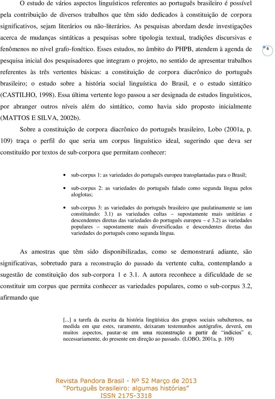 Esses estudos, no âmbito do PHPB, atendem à agenda de pesquisa inicial dos pesquisadores que integram o projeto, no sentido de apresentar trabalhos referentes às três vertentes básicas: a