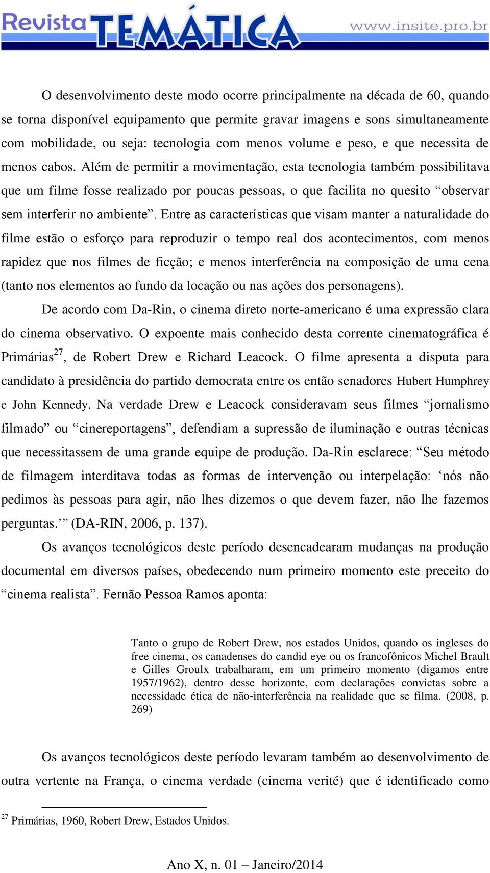 Além de permitir a movimentação, esta tecnologia também possibilitava que um filme fosse realizado por poucas pessoas, o que facilita no quesito observar sem interferir no ambiente.