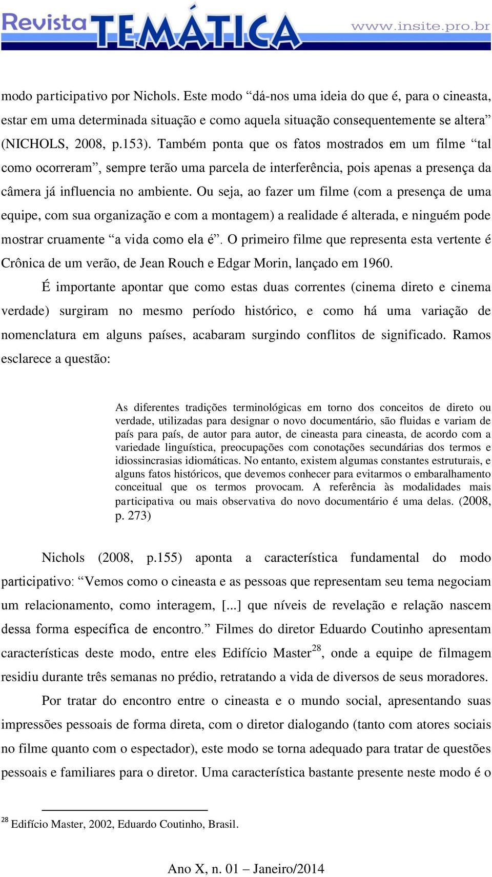 Ou seja, ao fazer um filme (com a presença de uma equipe, com sua organização e com a montagem) a realidade é alterada, e ninguém pode mostrar cruamente a vida como ela é.