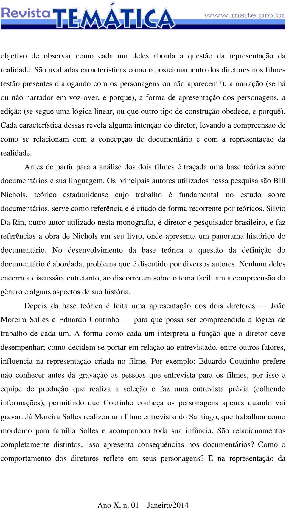 ), a narração (se há ou não narrador em voz-over, e porque), a forma de apresentação dos personagens, a edição (se segue uma lógica linear, ou que outro tipo de construção obedece, e porquê).