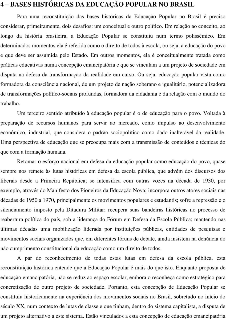 Em determinados momentos ela é referida como o direito de todos à escola, ou seja, a educação do povo e que deve ser assumida pelo Estado.