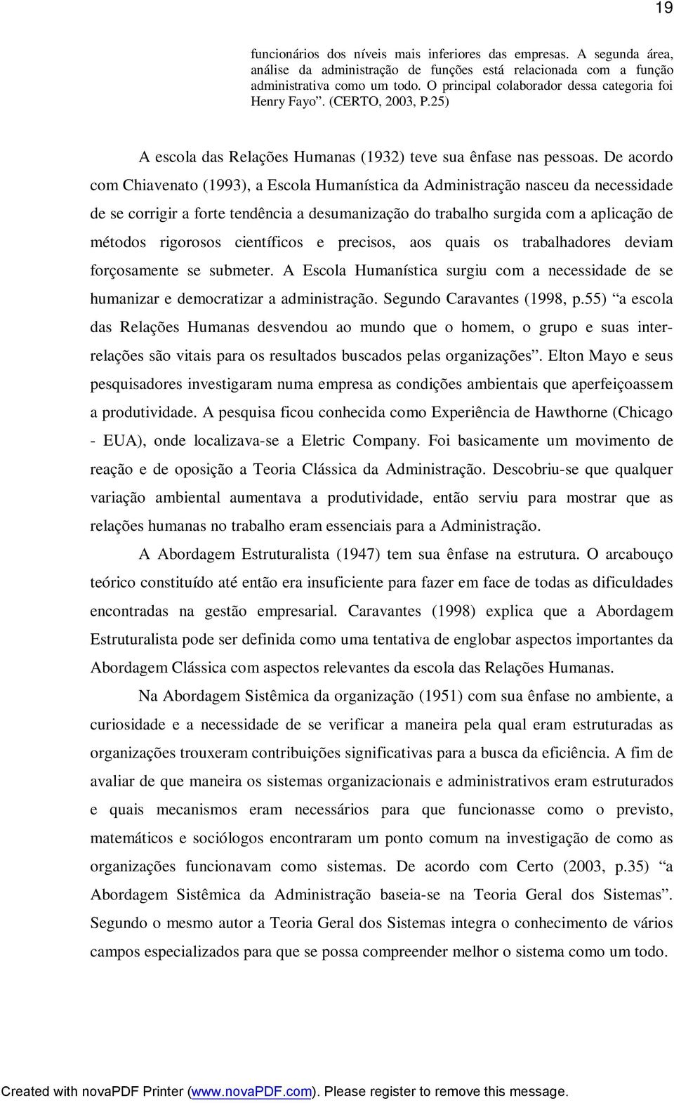 De acordo com Chiavenato (1993), a Escola Humanística da Administração nasceu da necessidade de se corrigir a forte tendência a desumanização do trabalho surgida com a aplicação de métodos rigorosos