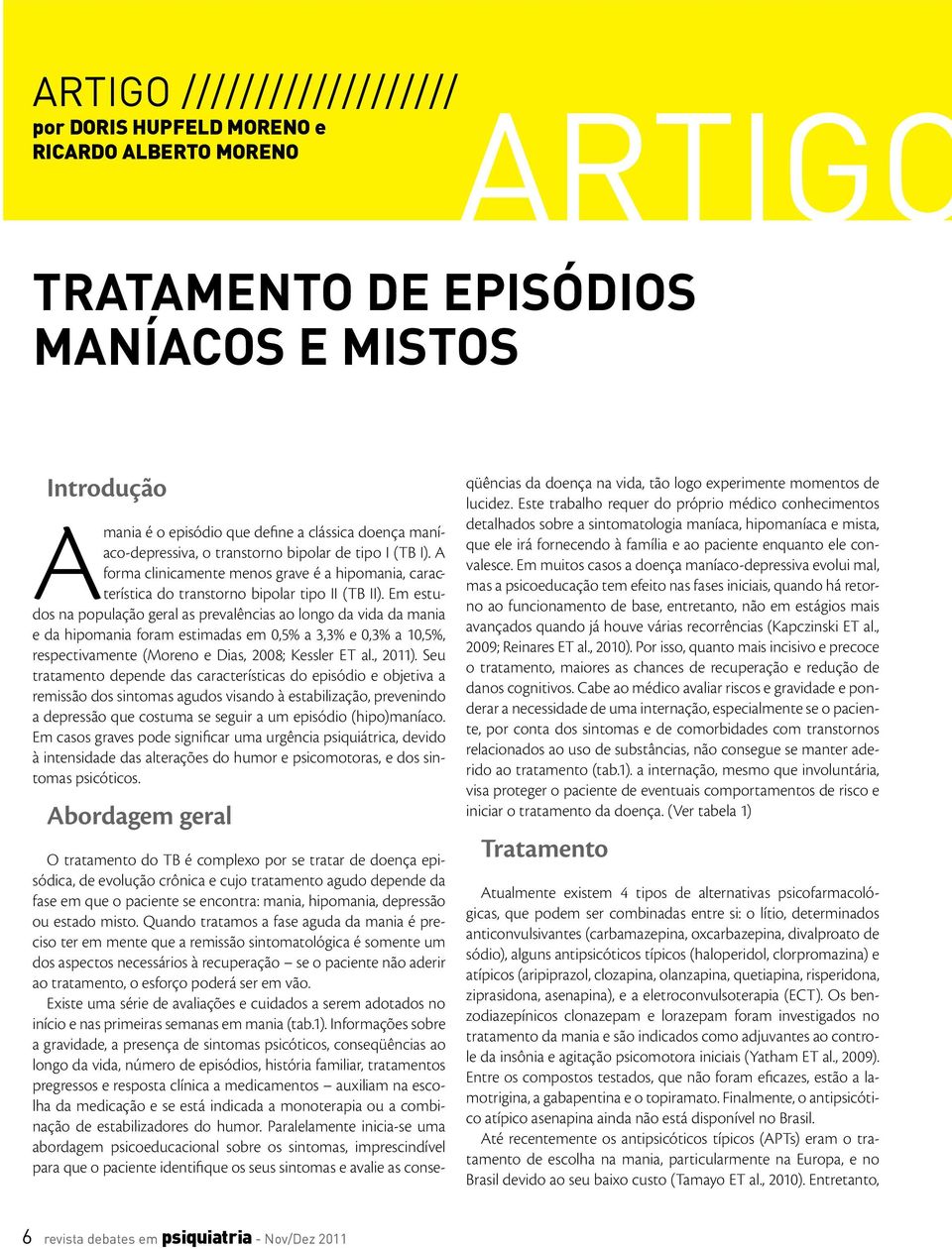 Em estudos na população geral as prevalências ao longo da vida da mania e da hipomania foram estimadas em 0,5% a 3,3% e 0,3% a 10,5%, respectivamente (Moreno e Dias, 2008; Kessler ET al., 2011).