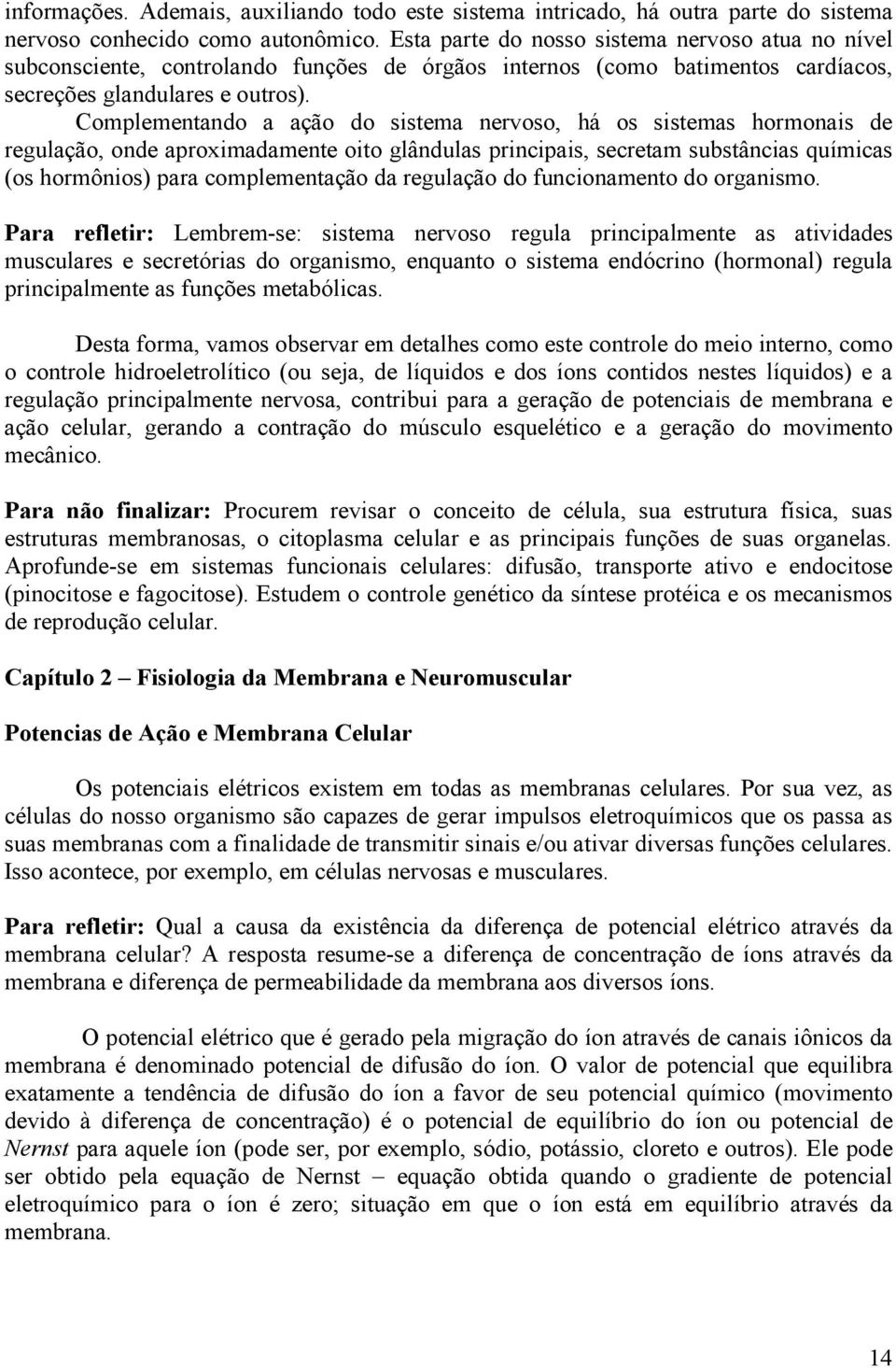 Complementando a ação do sistema nervoso, há os sistemas hormonais de regulação, onde aproximadamente oito glândulas principais, secretam substâncias químicas (os hormônios) para complementação da