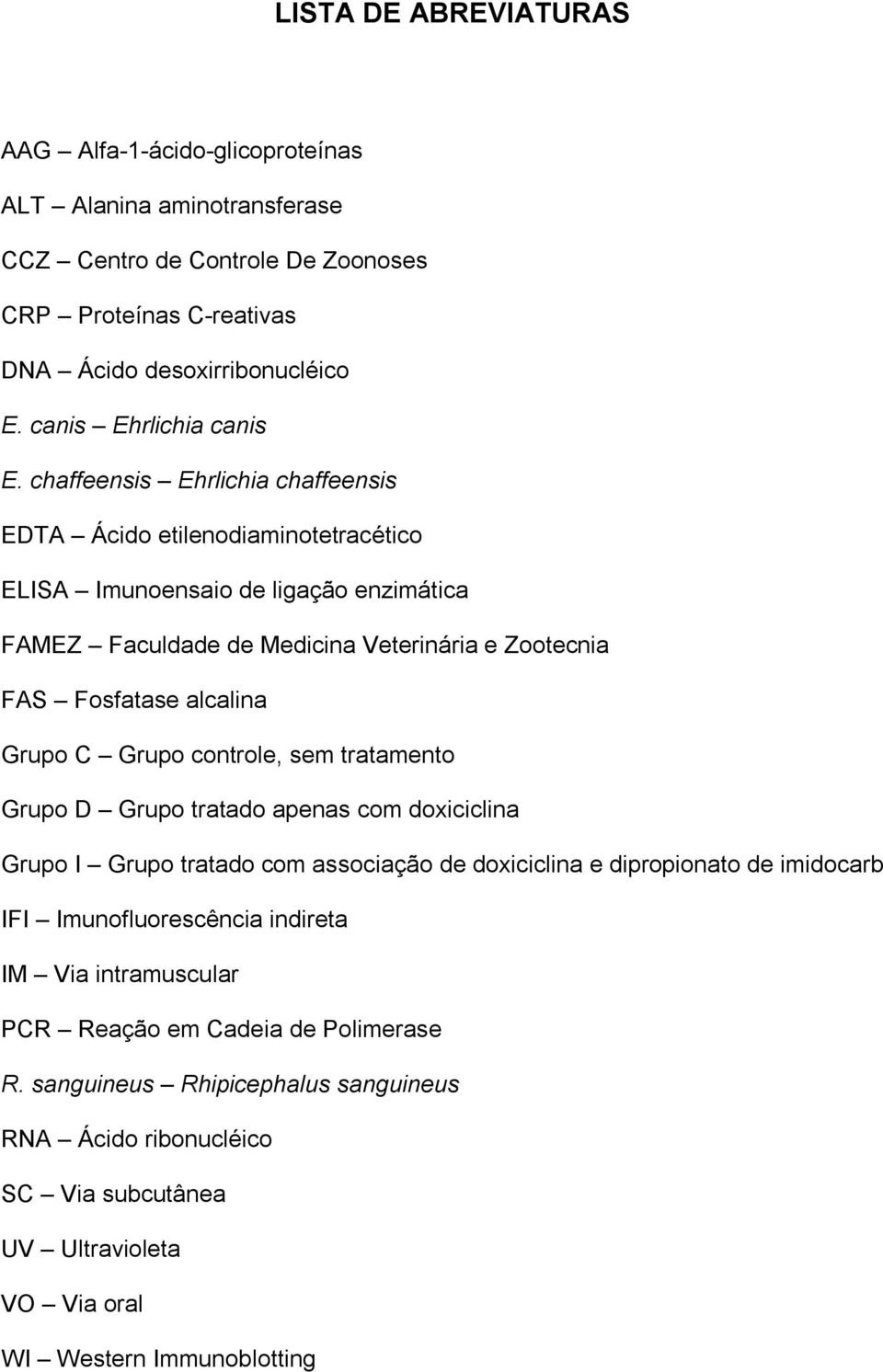 chaffeensis Ehrlichia chaffeensis EDTA Ácido etilenodiaminotetracético ELISA Imunoensaio de ligação enzimática FAMEZ Faculdade de Medicina Veterinária e Zootecnia FAS Fosfatase alcalina Grupo