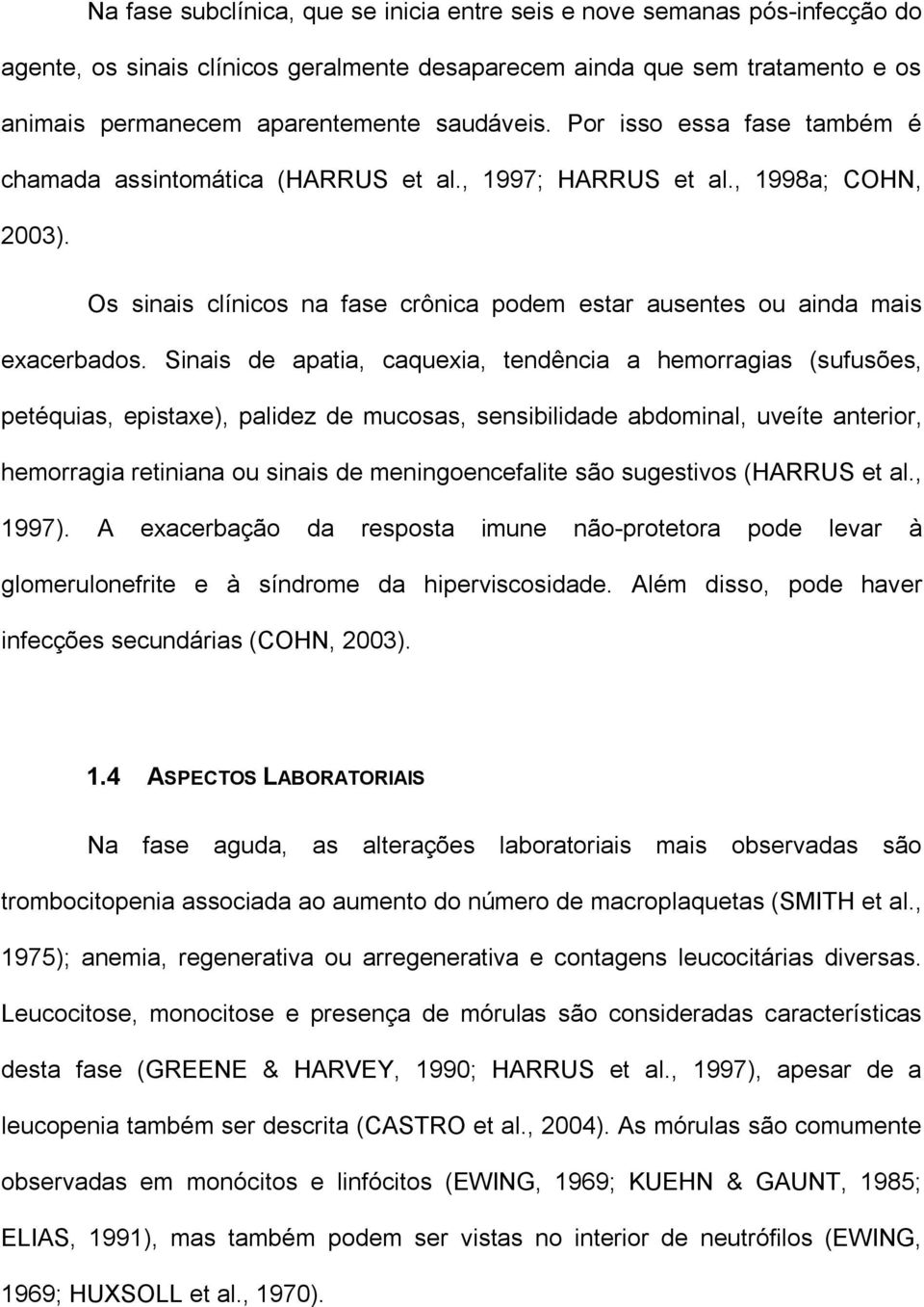 Sinais de apatia, caquexia, tendência a hemorragias (sufusões, petéquias, epistaxe), palidez de mucosas, sensibilidade abdominal, uveíte anterior, hemorragia retiniana ou sinais de meningoencefalite