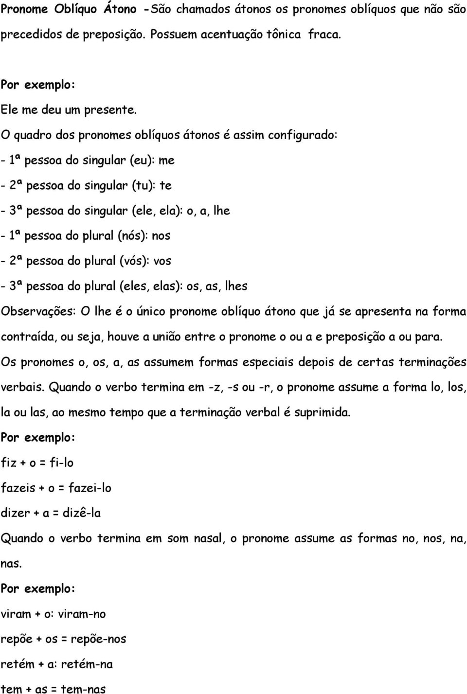 nos - 2ª pessoa do plural (vós): vos - 3ª pessoa do plural (eles, elas): os, as, lhes Observações: O lhe é o único pronome oblíquo átono que já se apresenta na forma contraída, ou seja, houve a união