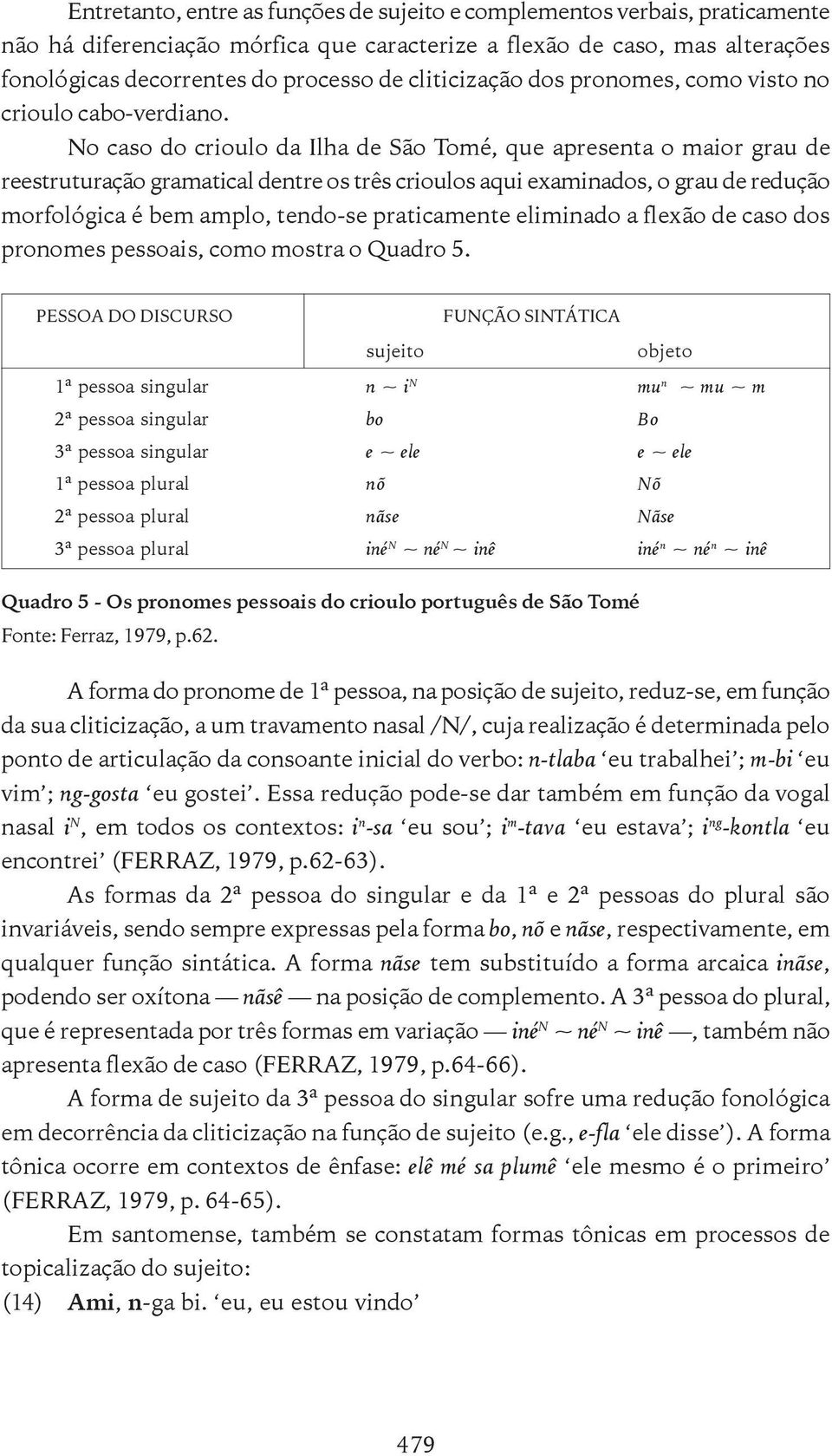 No caso do crioulo da Ilha de São Tomé, que apresenta o maior grau de reestruturação gramatical dentre os três crioulos aqui examinados, o grau de redução morfológica é bem amplo, tendo-se