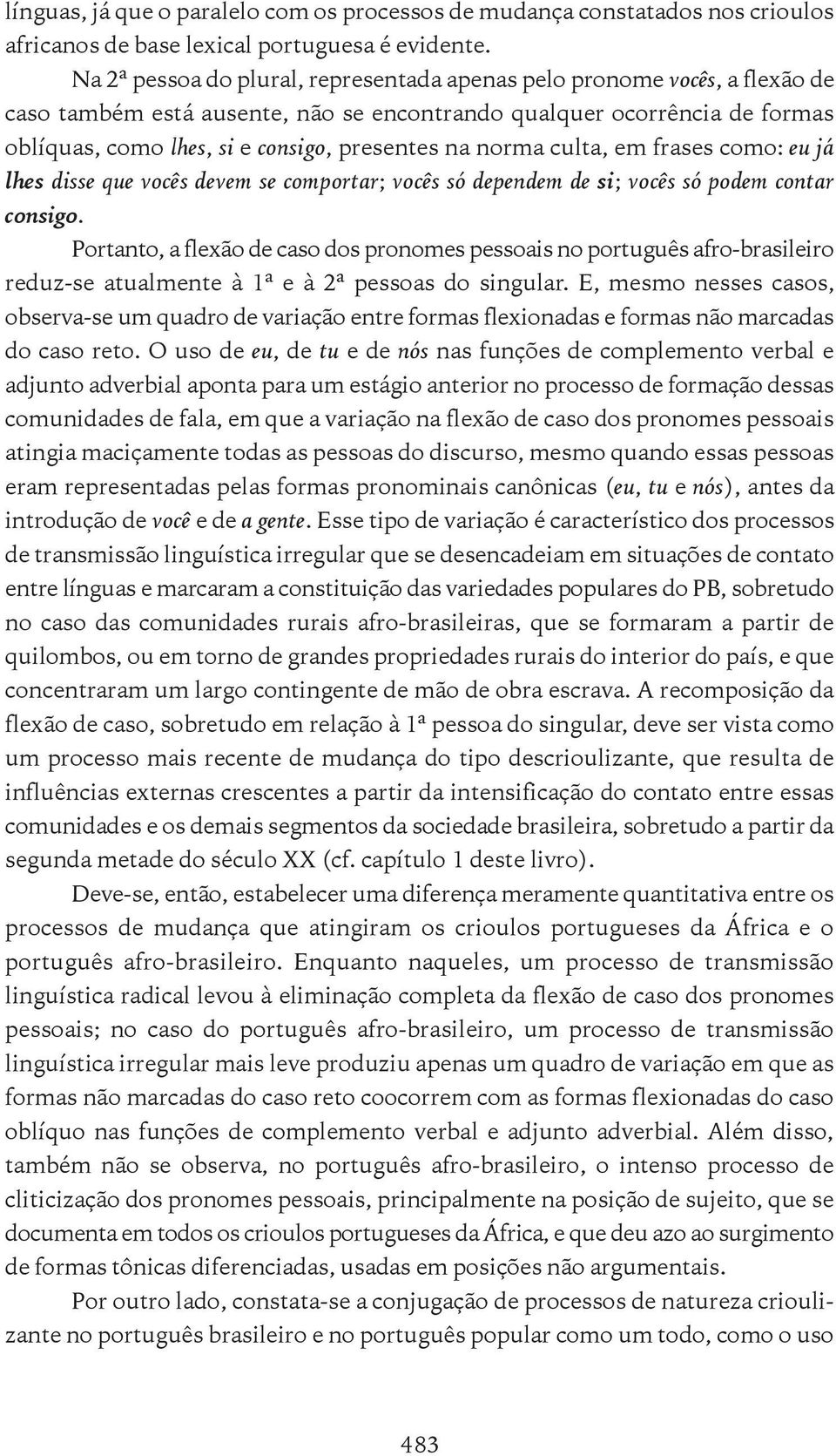 norma culta, em frases como: eu já lhes disse que vocês devem se comportar; vocês só dependem de si; vocês só podem contar consigo.