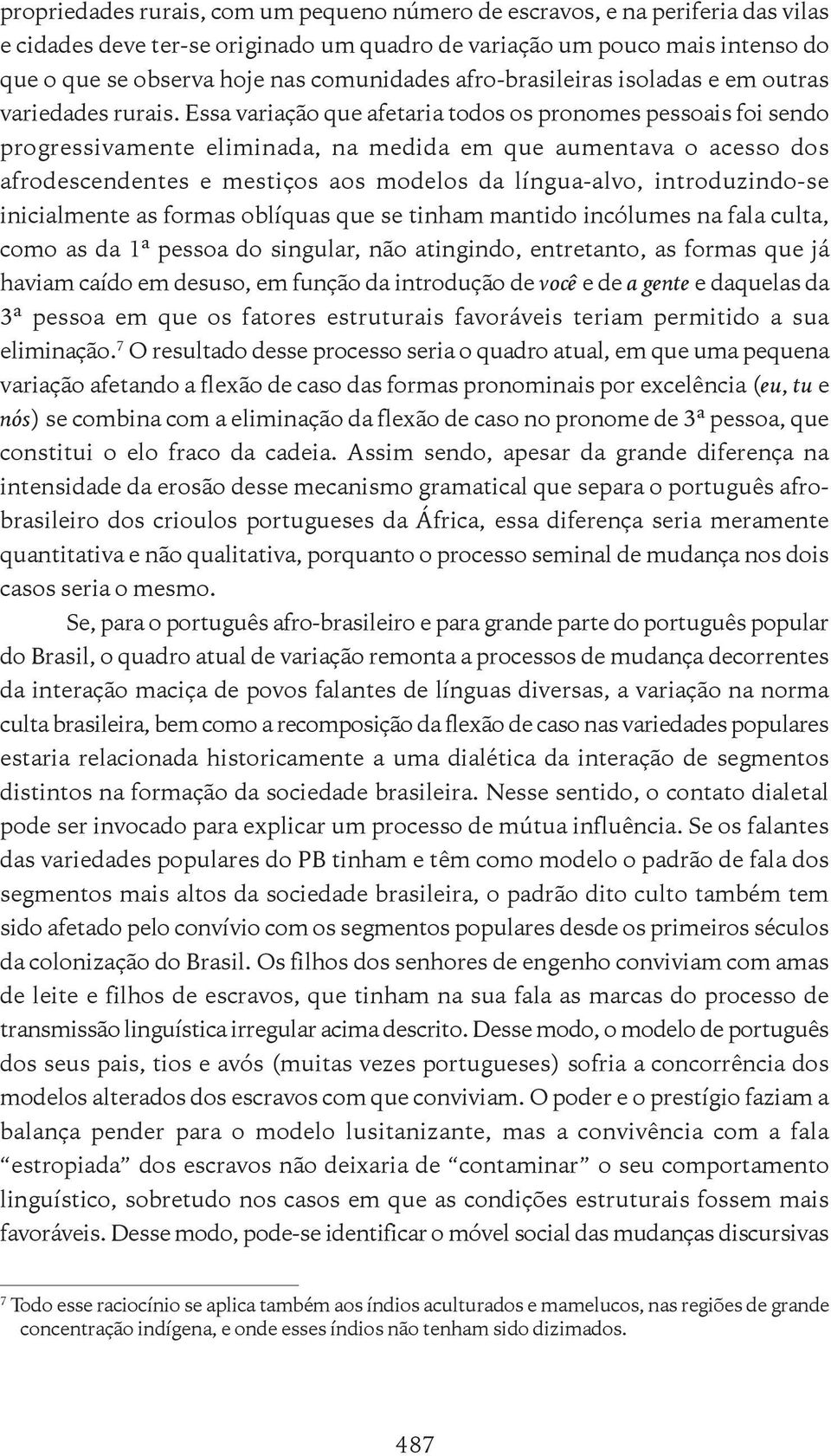 Essa variação que afetaria todos os pronomes pessoais foi sendo progressivamente eliminada, na medida em que aumentava o acesso dos afrodescendentes e mestiços aos modelos da língua-alvo,