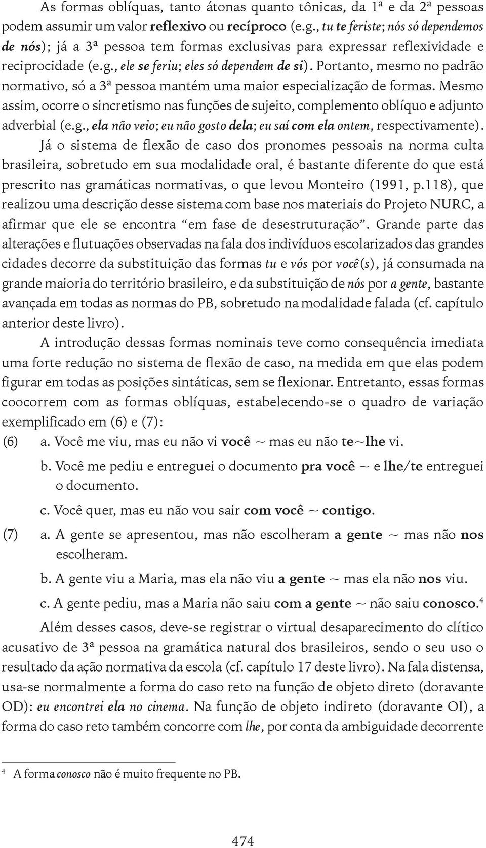 Portanto, mesmo no padrão normativo, só a 3ª pessoa mantém uma maior especialização de formas. Mesmo assim, ocorre o sincretismo nas funções de sujeito, complemento oblíquo e adjunto adverbial (e.g.