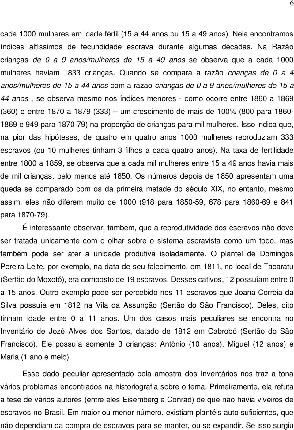 Quando se compara a razão crianças de 0 a 4 anos/mulheres de 15 a 44 anos com a razão crianças de 0 a 9 anos/mulheres de 15 a 44 anos, se observa mesmo nos índices menores - como ocorre entre 1860 a