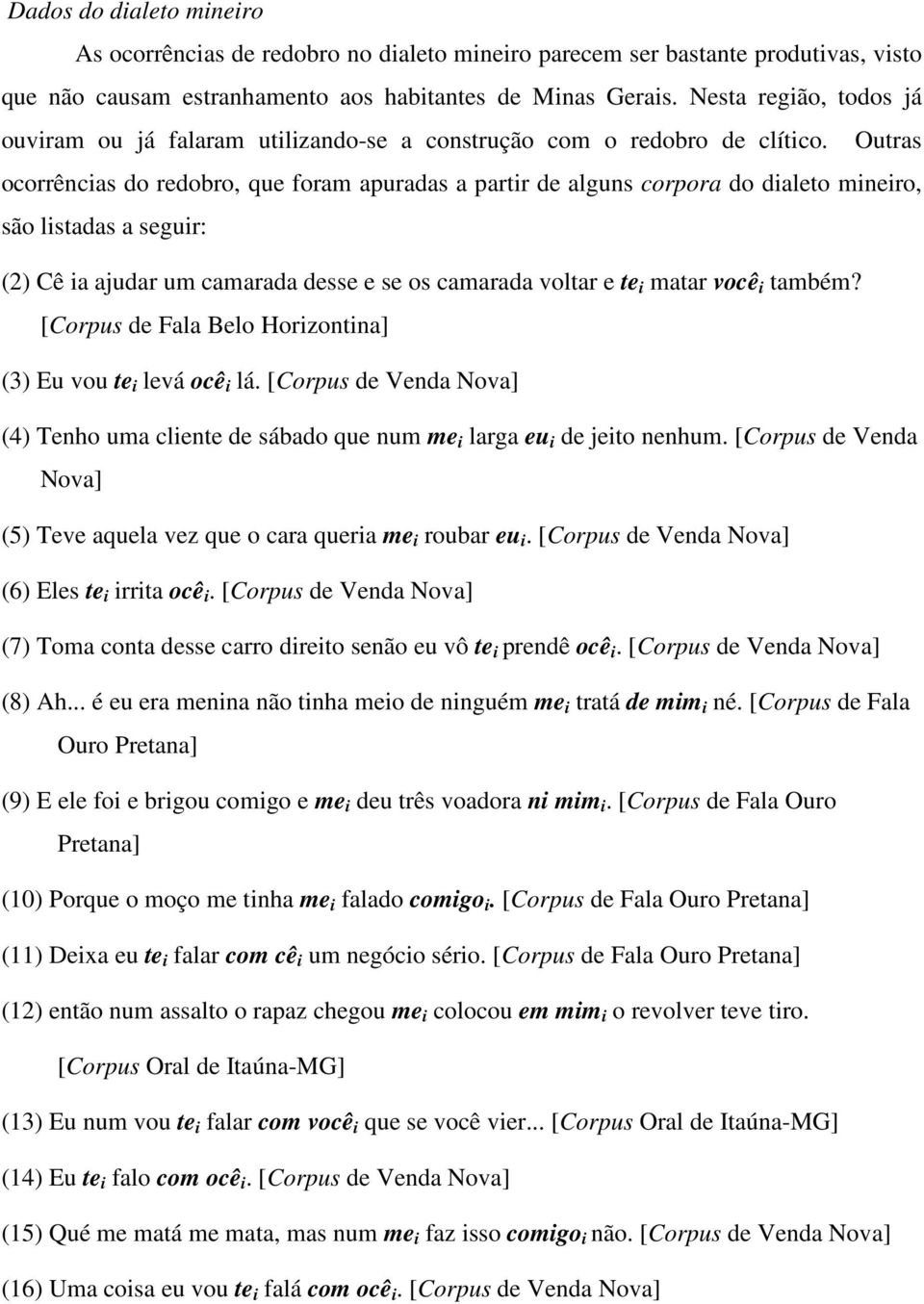 Outras ocorrências do redobro, que foram apuradas a partir de alguns corpora do dialeto mineiro, são listadas a seguir: (2) Cê ia ajudar um camarada desse e se os camarada voltar e te i matar você i