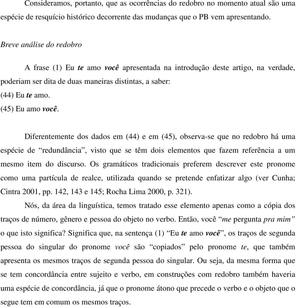 Diferentemente dos dados em (44) e em (45), observa-se que no redobro há uma espécie de redundância, visto que se têm dois elementos que fazem referência a um mesmo item do discurso.