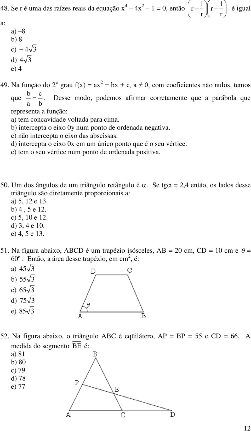 Desse modo, podemos afirmar corretamente que a parábola que a b representa a função: a) tem concavidade voltada para cima. b) intercepta o eixo 0y num ponto de ordenada negativa.