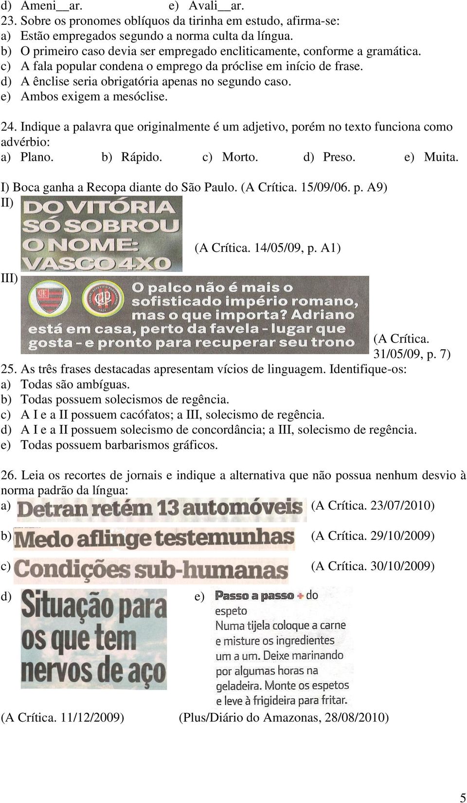 e) Ambos exigem a mesóclise. 24. Indique a palavra que originalmente é um adjetivo, porém no texto funciona como advérbio: a) Plano. b) Rápido. c) Morto. d) Preso. e) Muita.