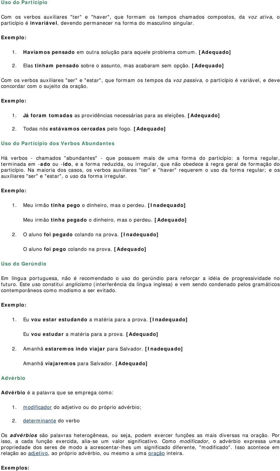 [Adequado] Com os verbos auxiliares "ser" e "estar", que formam os tempos da voz passiva, o particípio é variável, e deve concordar com o sujeito da oração. 1.