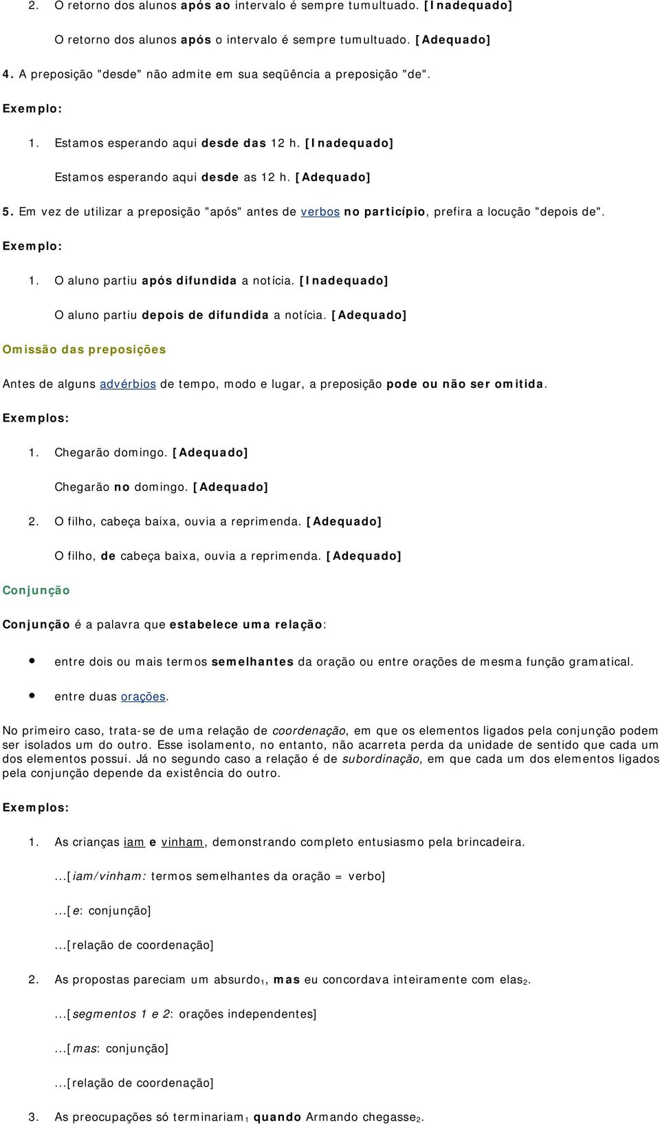 Em vez de utilizar a preposição "após" antes de verbos no particípio, prefira a locução "depois de". 1. O aluno partiu após difundida a notícia.