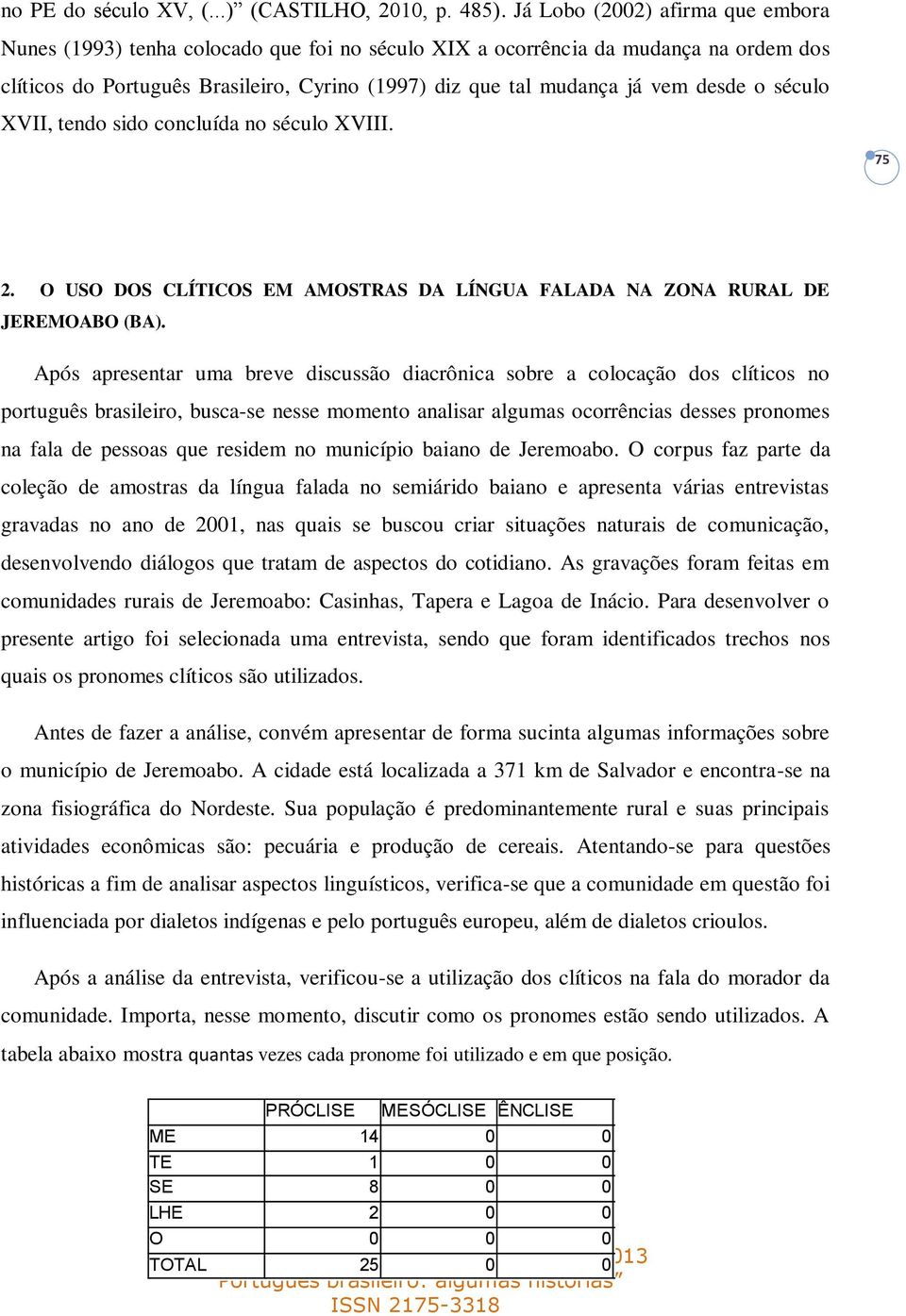 desde o século XVII, tendo sido concluída no século XVIII. 75 2. O USO DOS CLÍTICOS EM AMOSTRAS DA LÍNGUA FALADA NA ZONA RURAL DE JEREMOABO (BA).