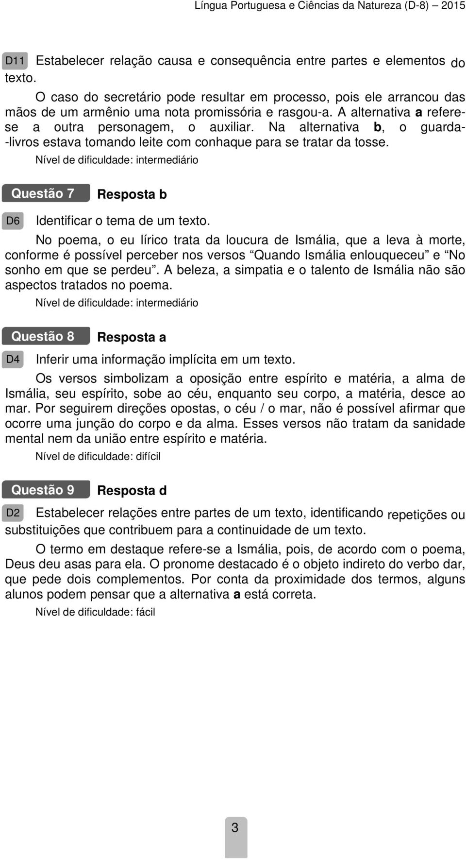 Na alternativa b, o guarda- -livros estava tomando leite com conhaque para se tratar da tosse. Questão 7 D6 Identificar o tema de um texto.