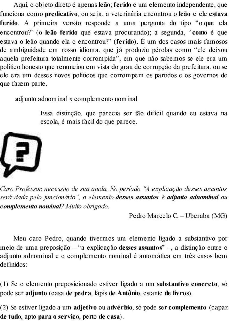 É um dos casos mais famosos de ambiguidade em nosso idioma, que já produziu pérolas como ele deixou aquela prefeitura totalmente corrompida, em que não sabemos se ele era um político honesto que